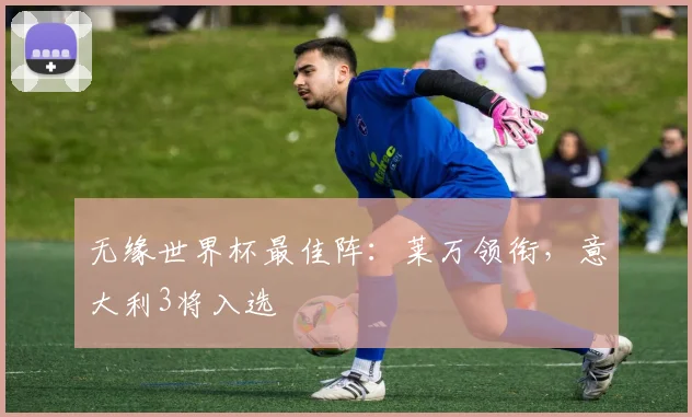 无缘世界杯最佳阵:莱万领衔,意大利3将入选