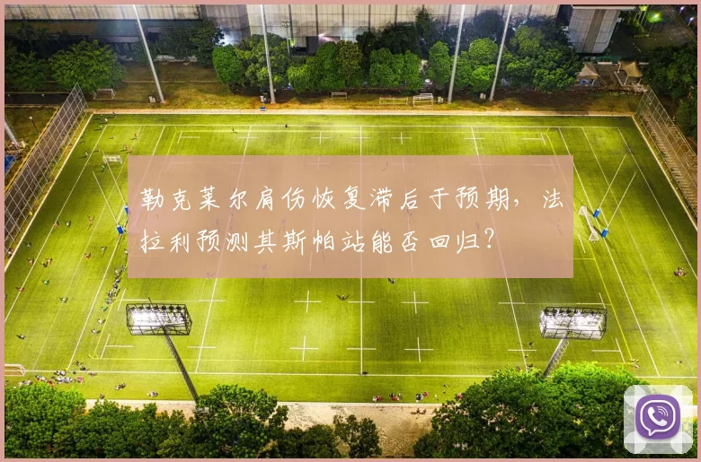 勒克莱尔肩伤恢复滞后于预期,法拉利预测其斯帕站能否回归?
